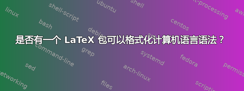 是否有一个 LaTeX 包可以格式化计算机语言语法？