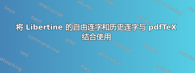 将 Libertine 的自由连字和历史连字与 pdfTeX 结合使用