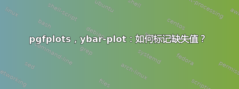 pgfplots，ybar-plot：如何标记缺失值？