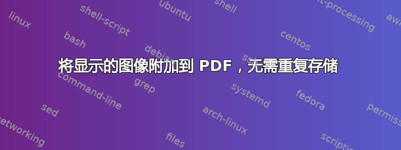 将显示的图像附加到 PDF，无需重复存储