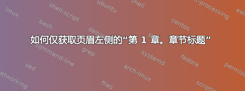 如何仅获取页眉左侧的“第 1 章。章节标题”