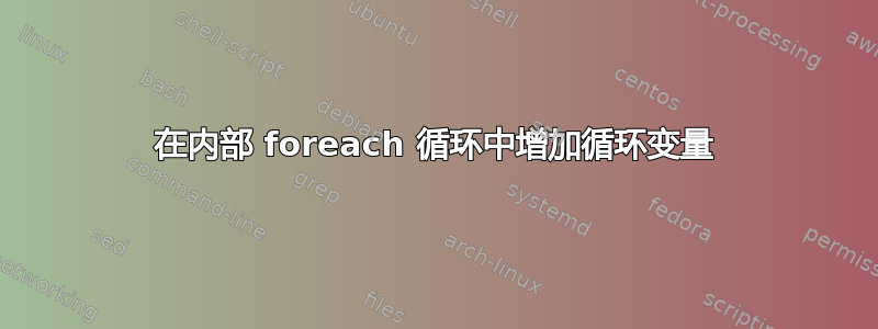 在内部 foreach 循环中增加循环变量