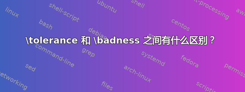 \tolerance 和 \badness 之间有什么区别？