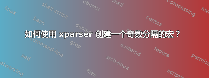 如何使用 xparser 创建一个奇数分隔的宏？