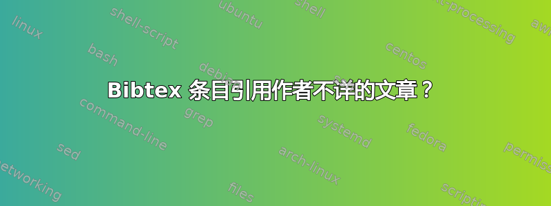 Bibtex 条目引用作者不详的文章？