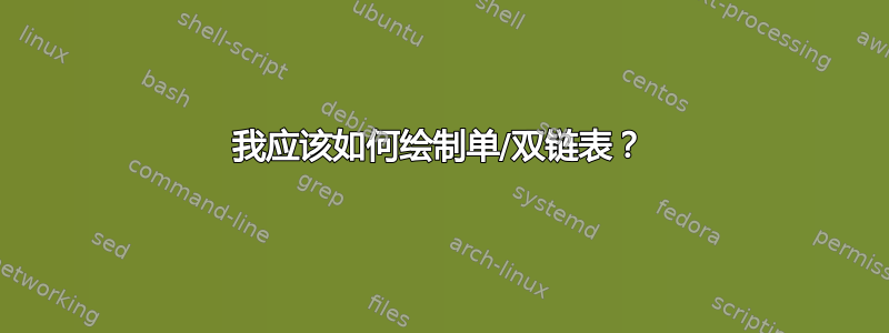 我应该如何绘制单/双链表？