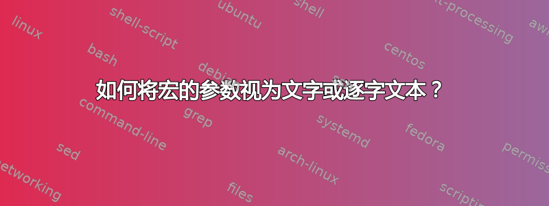 如何将宏的参数视为文字或逐字文本？