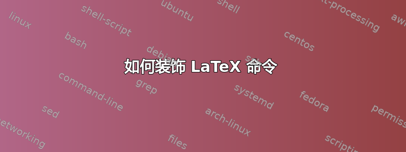 如何装饰 LaTeX 命令