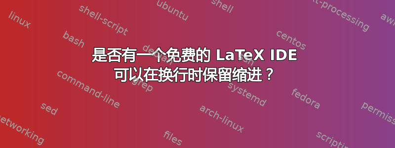 是否有一个免费的 LaTeX IDE 可以在换行时保留缩进？