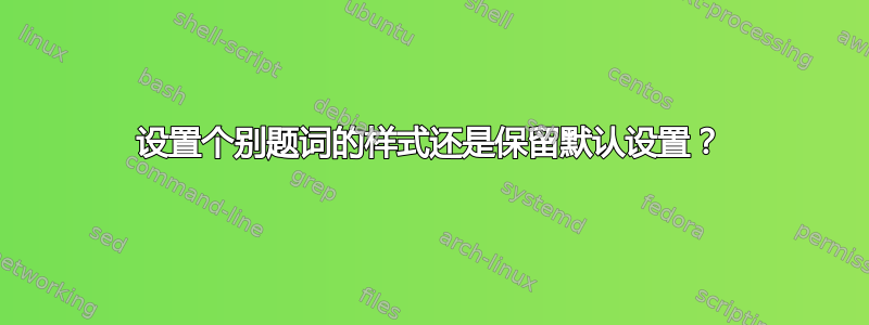 设置个别题词的样式还是保留默认设置？