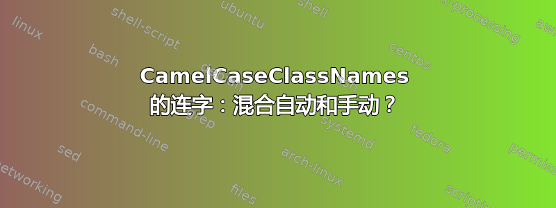 CamelCaseClassNames 的连字：混合自动和手动？