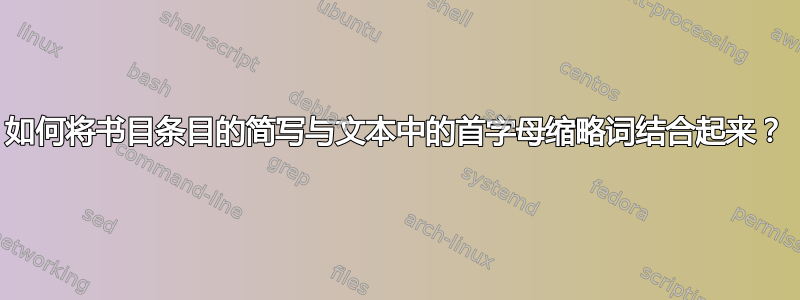 如何将书目条目的简写与文本中的首字母缩略词结合起来？