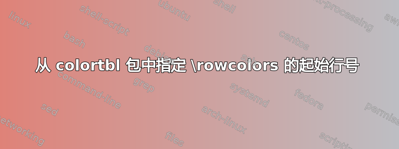 从 colortbl 包中指定 \rowcolors 的起始行号