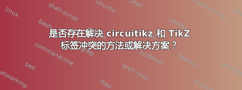 是否存在解决 circuitikz 和 TikZ 标签冲突的方法或解决方案？