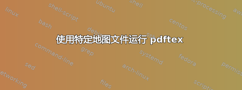 使用特定地图文件运行 pdftex