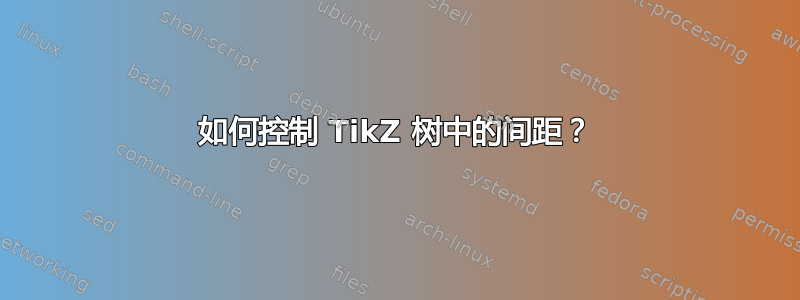 如何控制 TikZ 树中的间距？