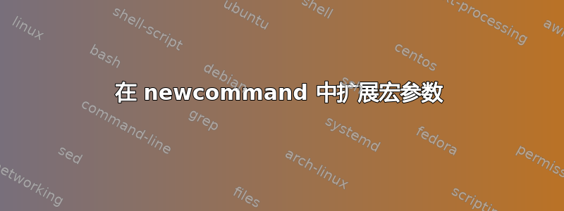 在 newcommand 中扩展宏参数