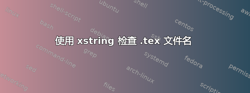 使用 xstring 检查 .tex 文件名