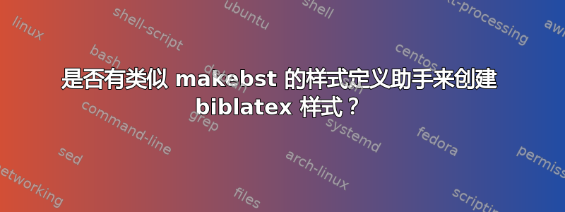 是否有类似 makebst 的样式定义助手来创建 biblatex 样式？