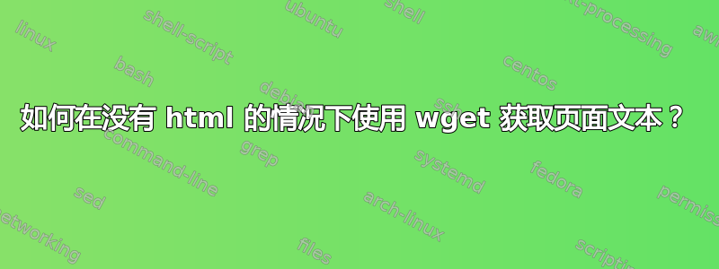 如何在没有 html 的情况下使用 wget 获取页面文本？