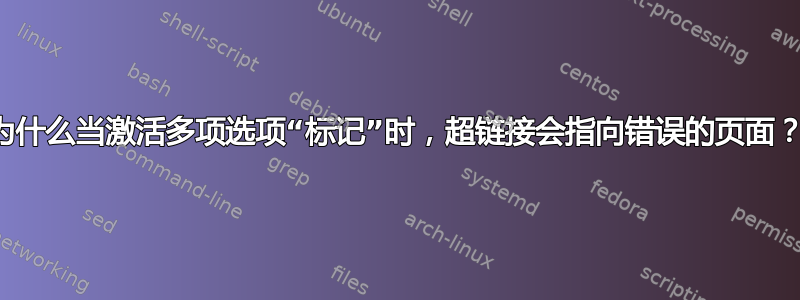 为什么当激活多项选项“标记”时，超链接会指向错误的页面？