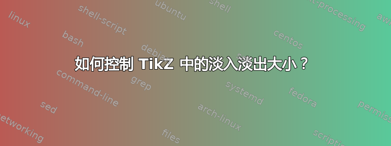 如何控制 TikZ 中的淡入淡出大小？