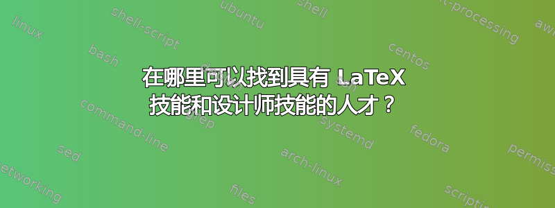 在哪里可以找到具有 LaTeX 技能和设计师技能的人才？