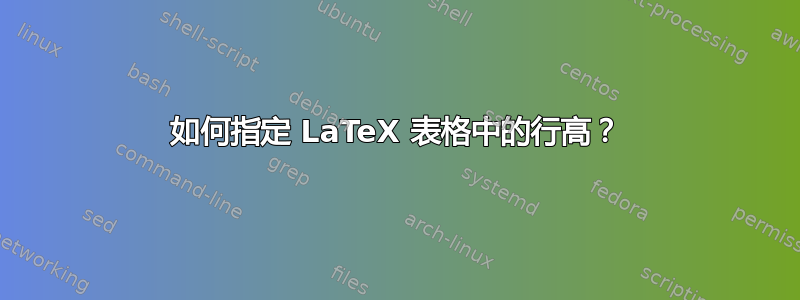 如何指定 LaTeX 表格中的行高？