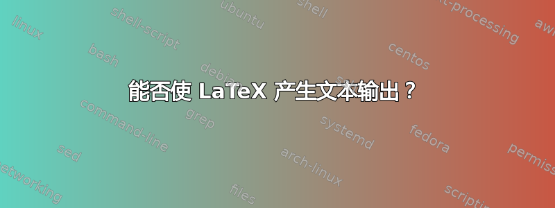 能否使 LaTeX 产生文本输出？