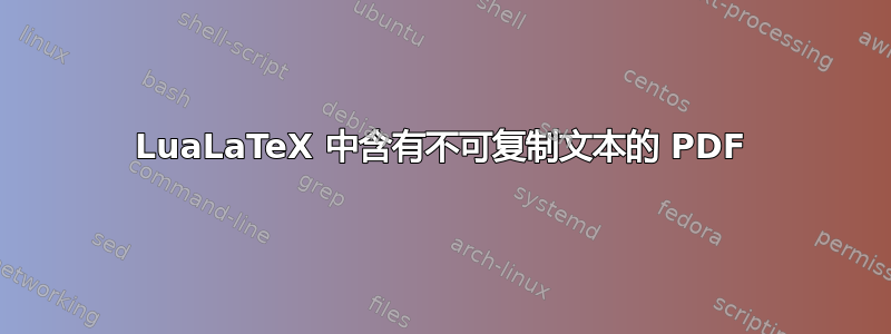 LuaLaTeX 中含有不可复制文本的 PDF