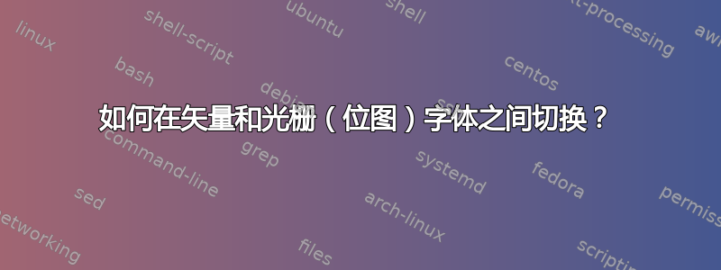 如何在矢量和光栅（位图）字体之间切换？