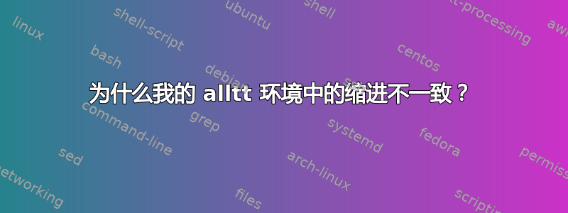 为什么我的 alltt 环境中的缩进不一致？