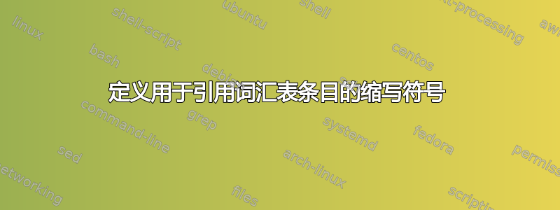 定义用于引用词汇表条目的缩写符号