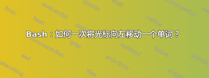 Bash：如何一次将光标向左移动一个单词？