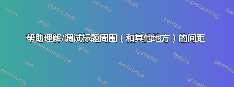 帮助理解/调试标题周围（和其他地方）的间距