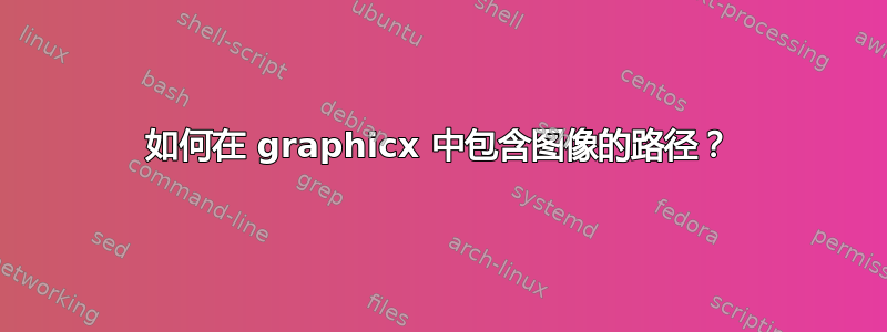 如何在 graphicx 中包含图像的路径？