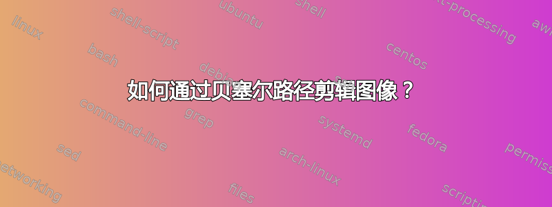 如何通过贝塞尔路径剪辑图像？