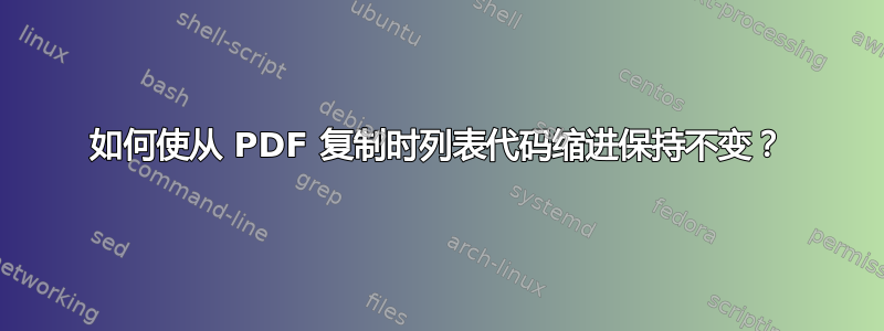 如何使从 PDF 复制时列表代码缩进保持不变？