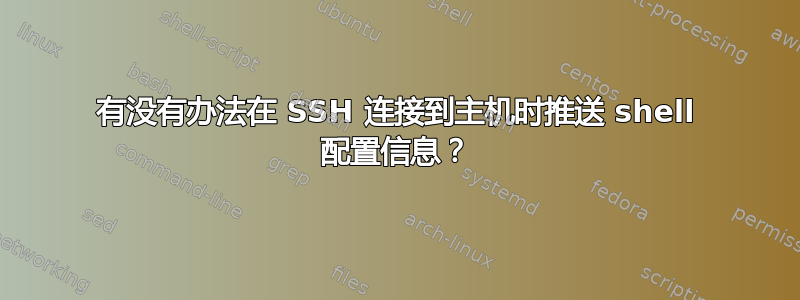 有没有办法在 SSH 连接到主机时推送 shell 配置信息？