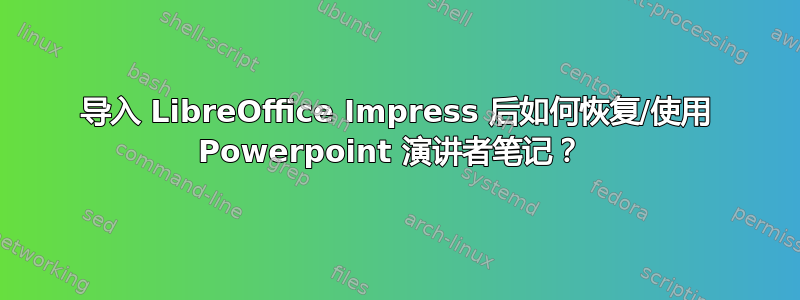 导入 LibreOffice Impress 后如何恢复/使用 Powerpoint 演讲者笔记？ 