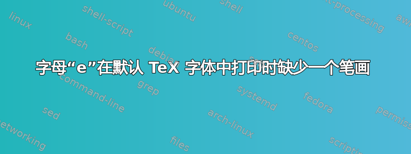 字母“e”在默认 TeX 字体中打印时缺少一个笔画