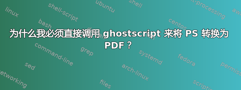 为什么我必须直接调用 ghostscript 来将 PS 转换为 PDF？