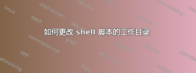 如何更改 shell 脚本的工作目录