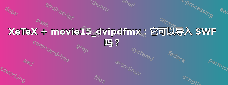 XeTeX + movie15_dvipdfmx：它可以导入 SWF 吗？