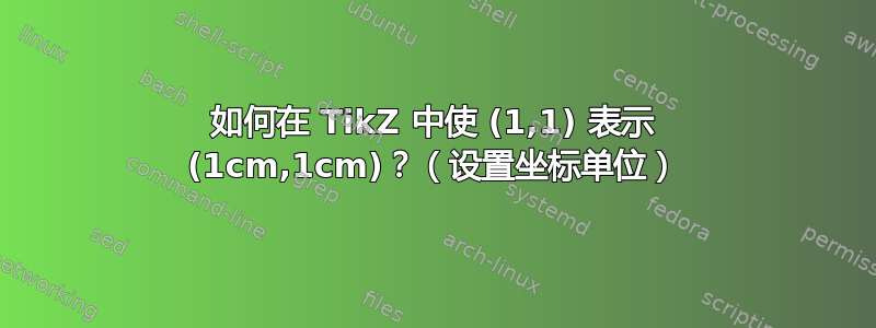 如何在 TikZ 中使 (1,1) 表示 (1cm,1cm)？（设置坐标单位）