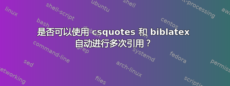 是否可以使用 csquotes 和 biblatex 自动进行多次引用？