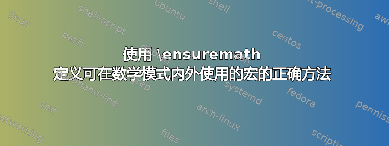 使用 \ensuremath 定义可在数学模式内外使用的宏的正确方法