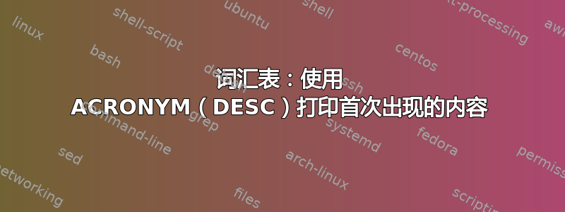 词汇表：使用 ACRONYM（DESC）打印首次出现的内容