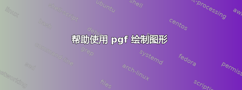 帮助使用 pgf 绘制图形