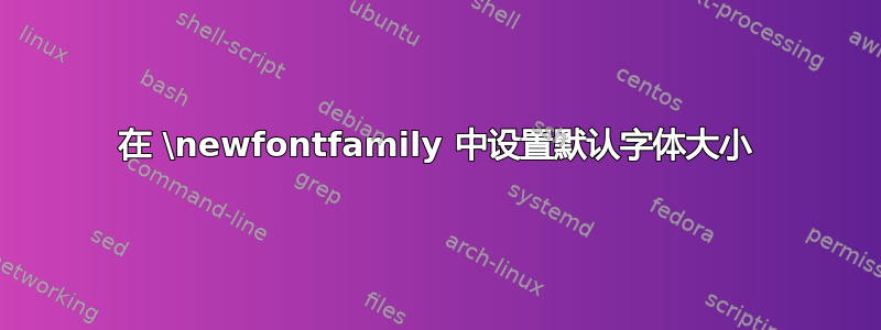 在 \newfontfamily 中设置默认字体大小